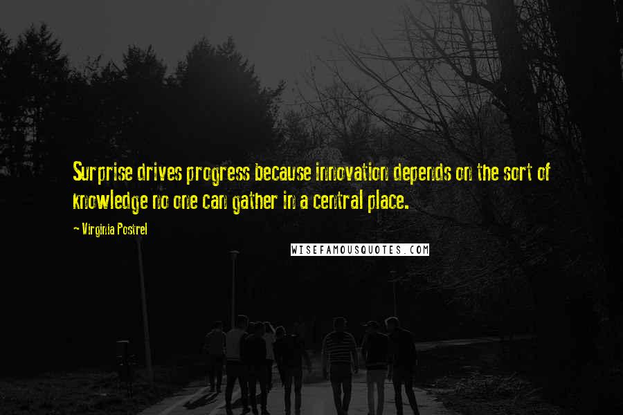 Virginia Postrel Quotes: Surprise drives progress because innovation depends on the sort of knowledge no one can gather in a central place.