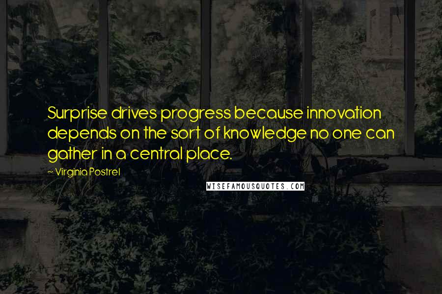 Virginia Postrel Quotes: Surprise drives progress because innovation depends on the sort of knowledge no one can gather in a central place.