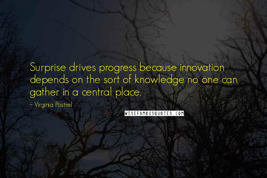 Virginia Postrel Quotes: Surprise drives progress because innovation depends on the sort of knowledge no one can gather in a central place.