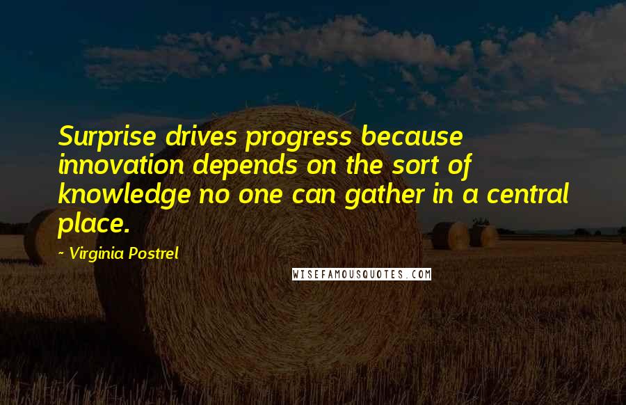 Virginia Postrel Quotes: Surprise drives progress because innovation depends on the sort of knowledge no one can gather in a central place.