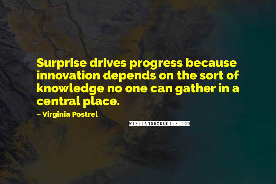 Virginia Postrel Quotes: Surprise drives progress because innovation depends on the sort of knowledge no one can gather in a central place.