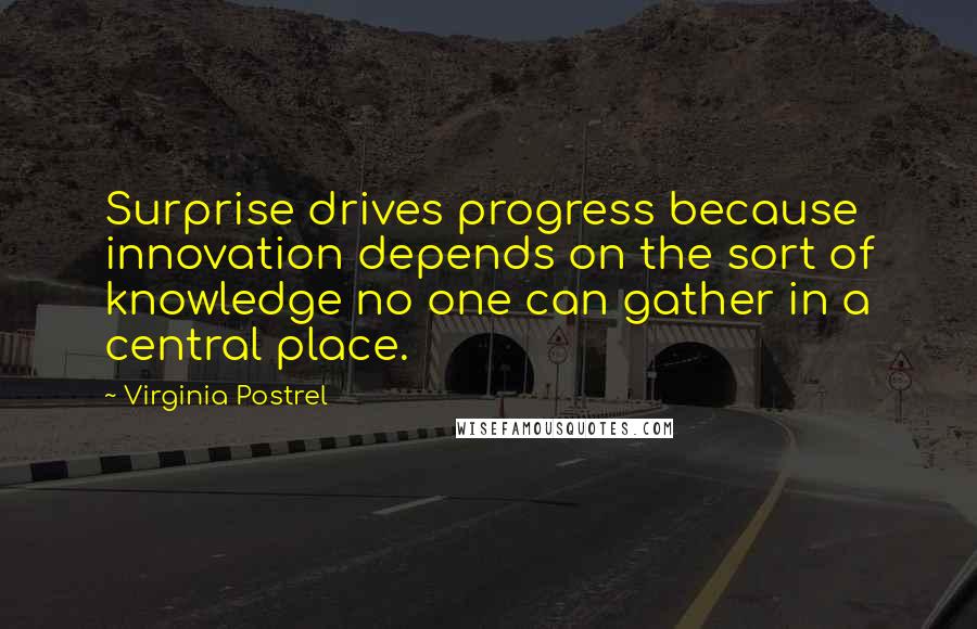 Virginia Postrel Quotes: Surprise drives progress because innovation depends on the sort of knowledge no one can gather in a central place.