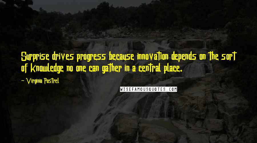 Virginia Postrel Quotes: Surprise drives progress because innovation depends on the sort of knowledge no one can gather in a central place.