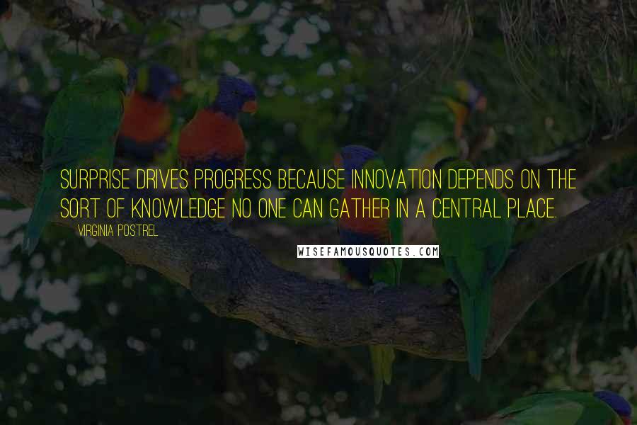 Virginia Postrel Quotes: Surprise drives progress because innovation depends on the sort of knowledge no one can gather in a central place.