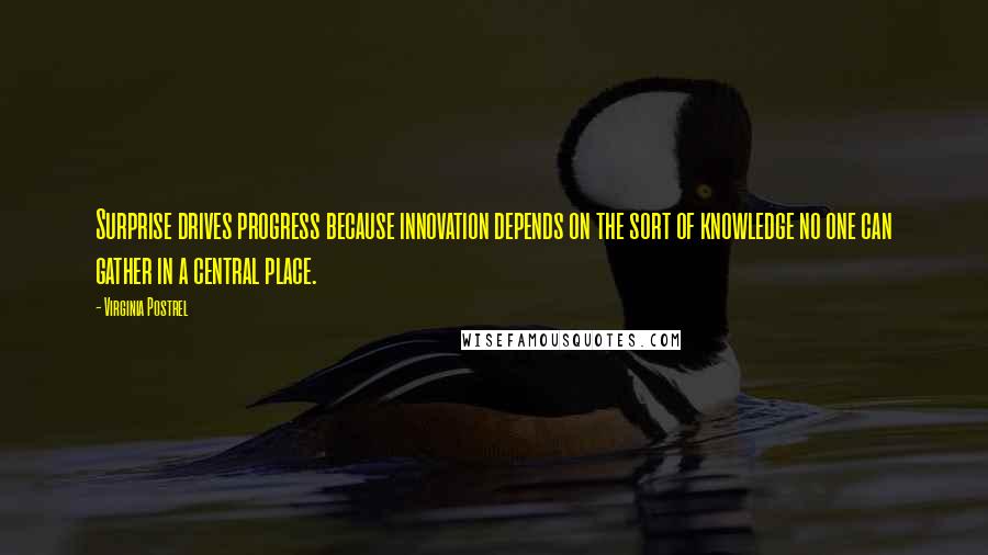 Virginia Postrel Quotes: Surprise drives progress because innovation depends on the sort of knowledge no one can gather in a central place.