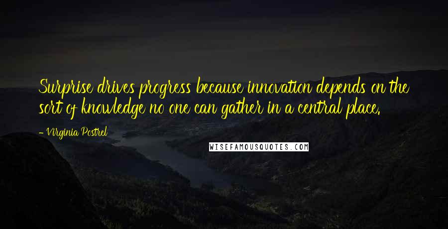 Virginia Postrel Quotes: Surprise drives progress because innovation depends on the sort of knowledge no one can gather in a central place.