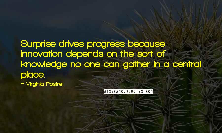 Virginia Postrel Quotes: Surprise drives progress because innovation depends on the sort of knowledge no one can gather in a central place.