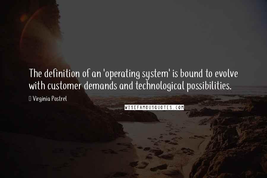 Virginia Postrel Quotes: The definition of an 'operating system' is bound to evolve with customer demands and technological possibilities.