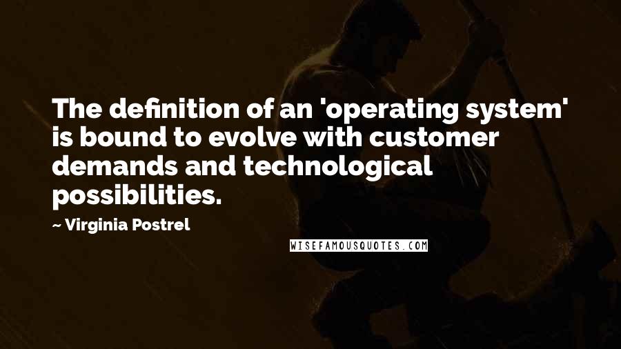 Virginia Postrel Quotes: The definition of an 'operating system' is bound to evolve with customer demands and technological possibilities.