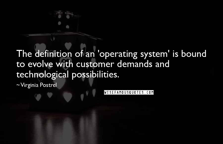 Virginia Postrel Quotes: The definition of an 'operating system' is bound to evolve with customer demands and technological possibilities.