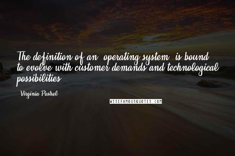 Virginia Postrel Quotes: The definition of an 'operating system' is bound to evolve with customer demands and technological possibilities.