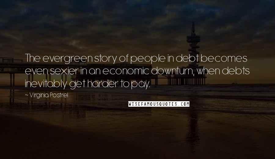 Virginia Postrel Quotes: The evergreen story of people in debt becomes even sexier in an economic downturn, when debts inevitably get harder to pay.