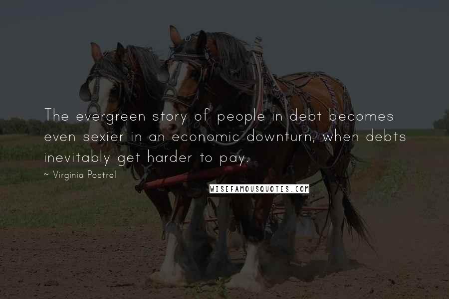 Virginia Postrel Quotes: The evergreen story of people in debt becomes even sexier in an economic downturn, when debts inevitably get harder to pay.