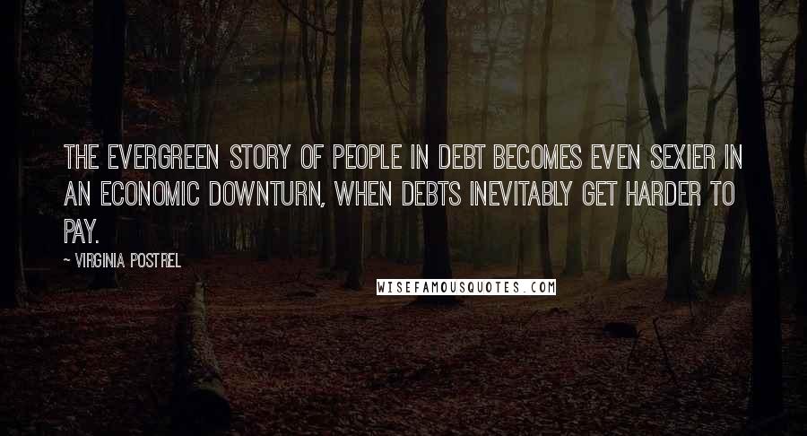 Virginia Postrel Quotes: The evergreen story of people in debt becomes even sexier in an economic downturn, when debts inevitably get harder to pay.
