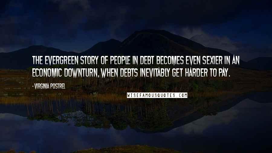 Virginia Postrel Quotes: The evergreen story of people in debt becomes even sexier in an economic downturn, when debts inevitably get harder to pay.