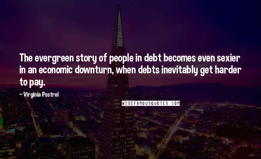 Virginia Postrel Quotes: The evergreen story of people in debt becomes even sexier in an economic downturn, when debts inevitably get harder to pay.