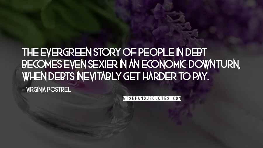 Virginia Postrel Quotes: The evergreen story of people in debt becomes even sexier in an economic downturn, when debts inevitably get harder to pay.