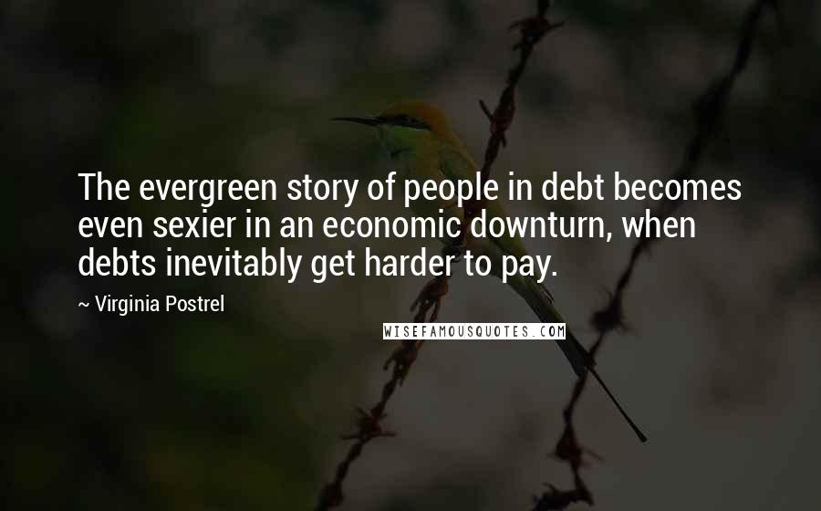 Virginia Postrel Quotes: The evergreen story of people in debt becomes even sexier in an economic downturn, when debts inevitably get harder to pay.