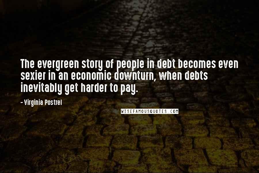 Virginia Postrel Quotes: The evergreen story of people in debt becomes even sexier in an economic downturn, when debts inevitably get harder to pay.