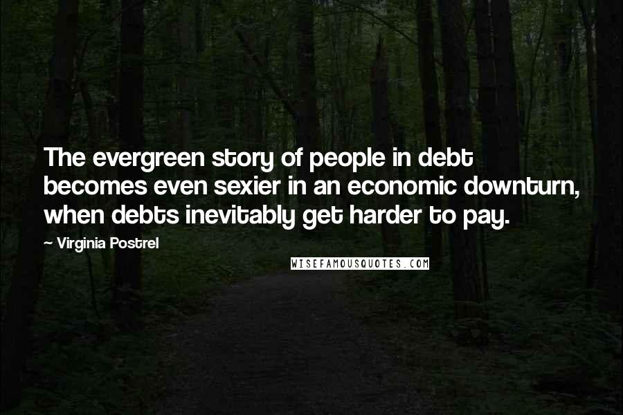 Virginia Postrel Quotes: The evergreen story of people in debt becomes even sexier in an economic downturn, when debts inevitably get harder to pay.