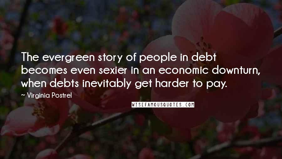 Virginia Postrel Quotes: The evergreen story of people in debt becomes even sexier in an economic downturn, when debts inevitably get harder to pay.