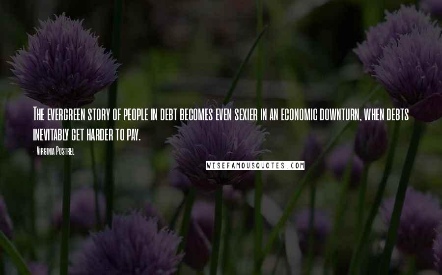 Virginia Postrel Quotes: The evergreen story of people in debt becomes even sexier in an economic downturn, when debts inevitably get harder to pay.
