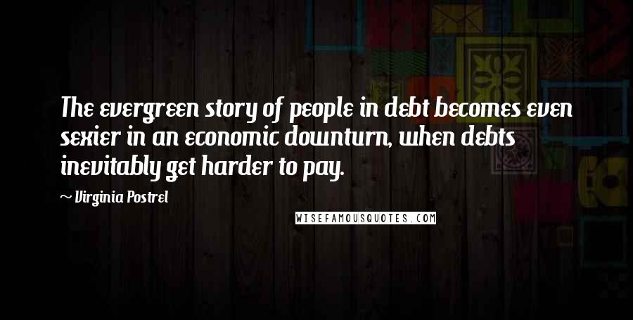 Virginia Postrel Quotes: The evergreen story of people in debt becomes even sexier in an economic downturn, when debts inevitably get harder to pay.