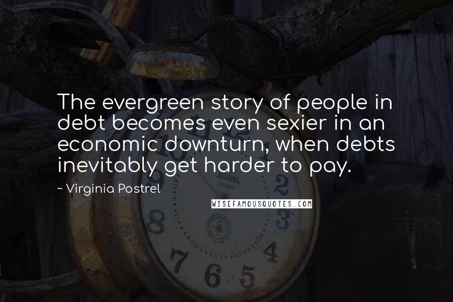 Virginia Postrel Quotes: The evergreen story of people in debt becomes even sexier in an economic downturn, when debts inevitably get harder to pay.