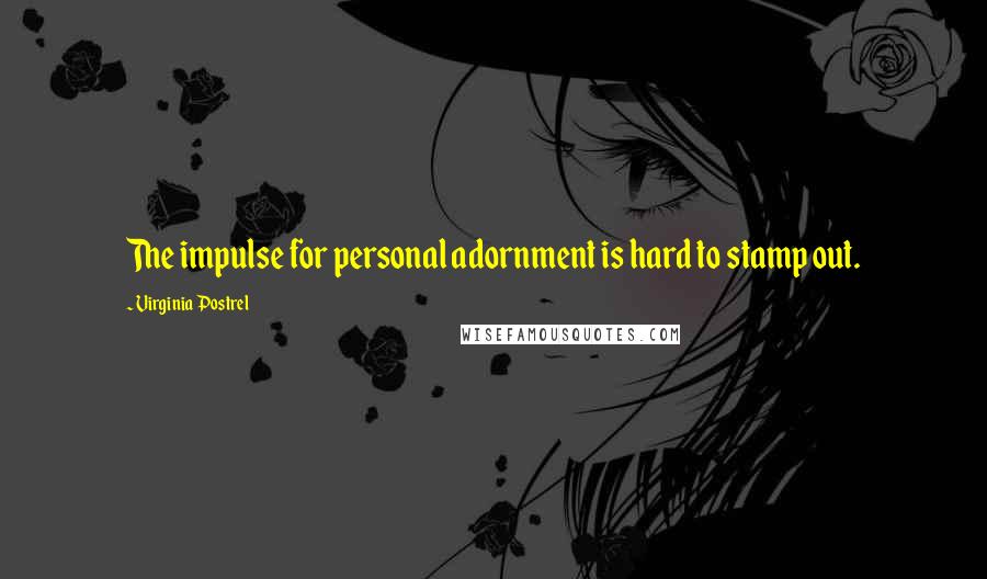 Virginia Postrel Quotes: The impulse for personal adornment is hard to stamp out.