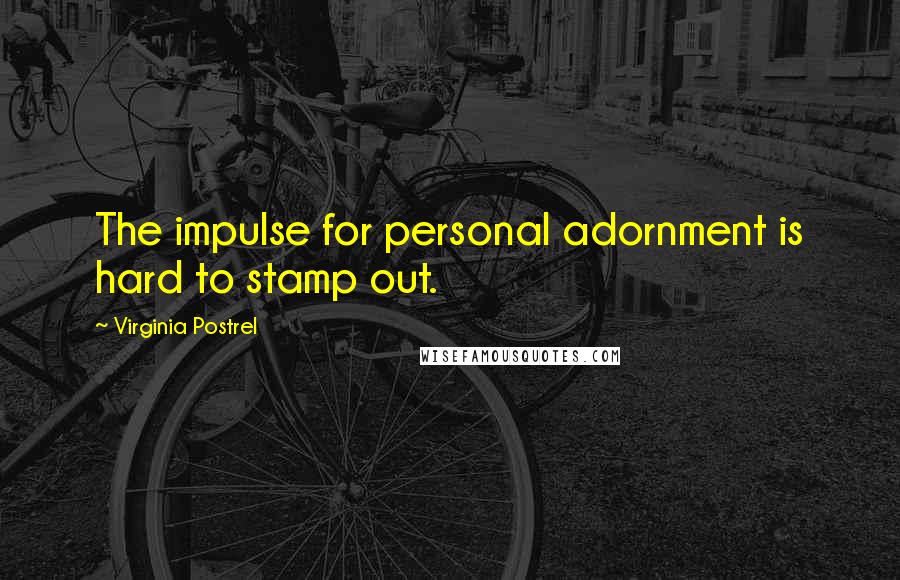 Virginia Postrel Quotes: The impulse for personal adornment is hard to stamp out.
