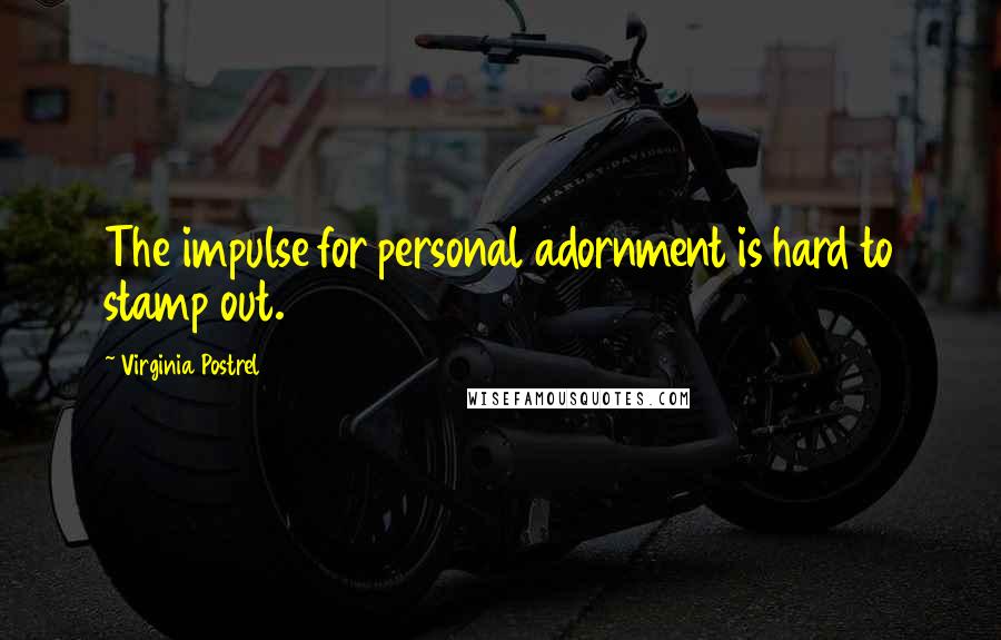 Virginia Postrel Quotes: The impulse for personal adornment is hard to stamp out.
