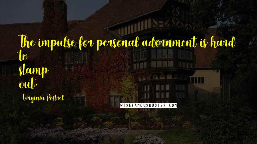 Virginia Postrel Quotes: The impulse for personal adornment is hard to stamp out.