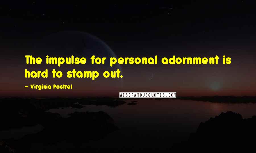 Virginia Postrel Quotes: The impulse for personal adornment is hard to stamp out.