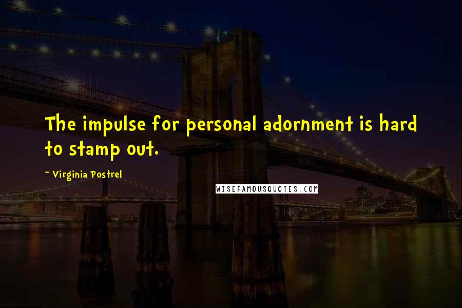Virginia Postrel Quotes: The impulse for personal adornment is hard to stamp out.