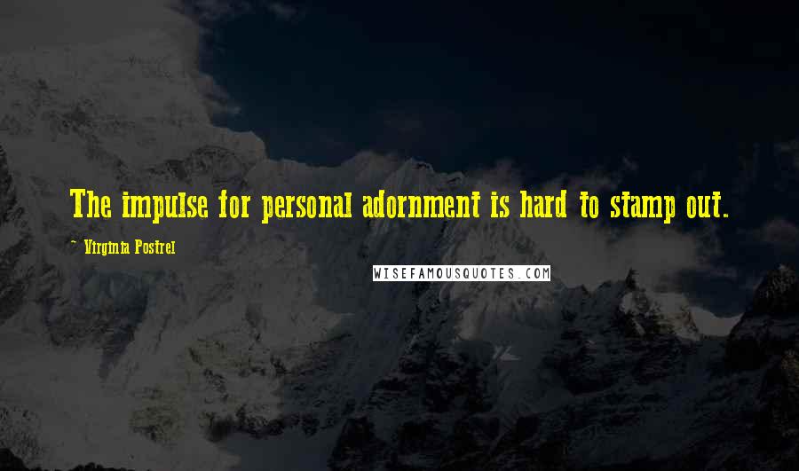 Virginia Postrel Quotes: The impulse for personal adornment is hard to stamp out.