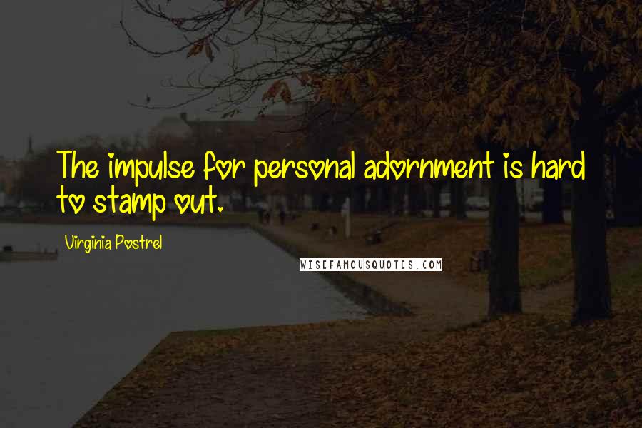 Virginia Postrel Quotes: The impulse for personal adornment is hard to stamp out.