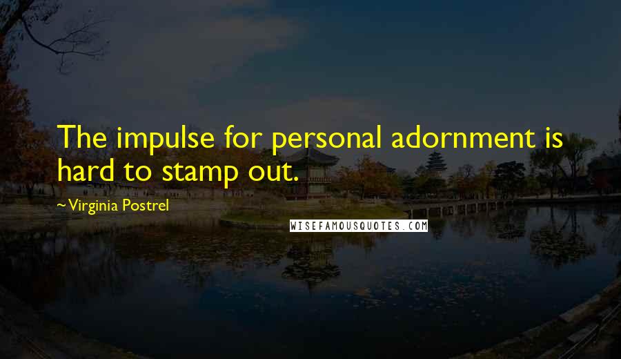 Virginia Postrel Quotes: The impulse for personal adornment is hard to stamp out.