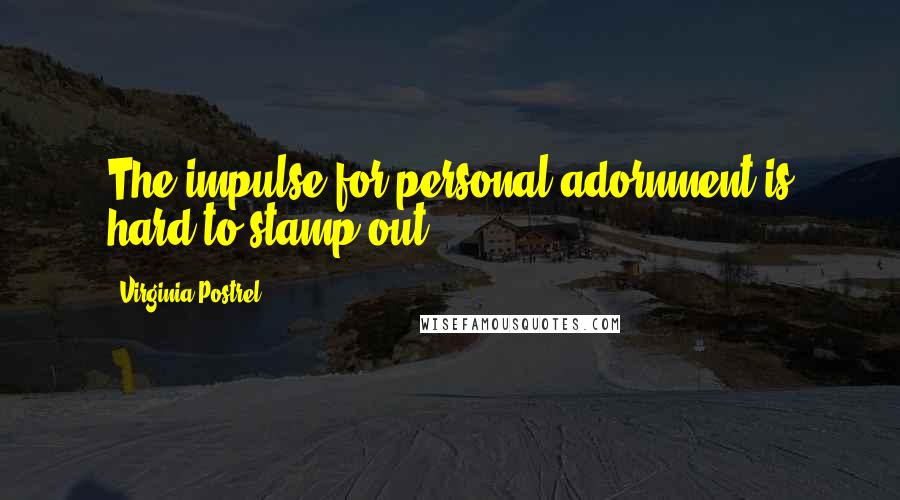 Virginia Postrel Quotes: The impulse for personal adornment is hard to stamp out.