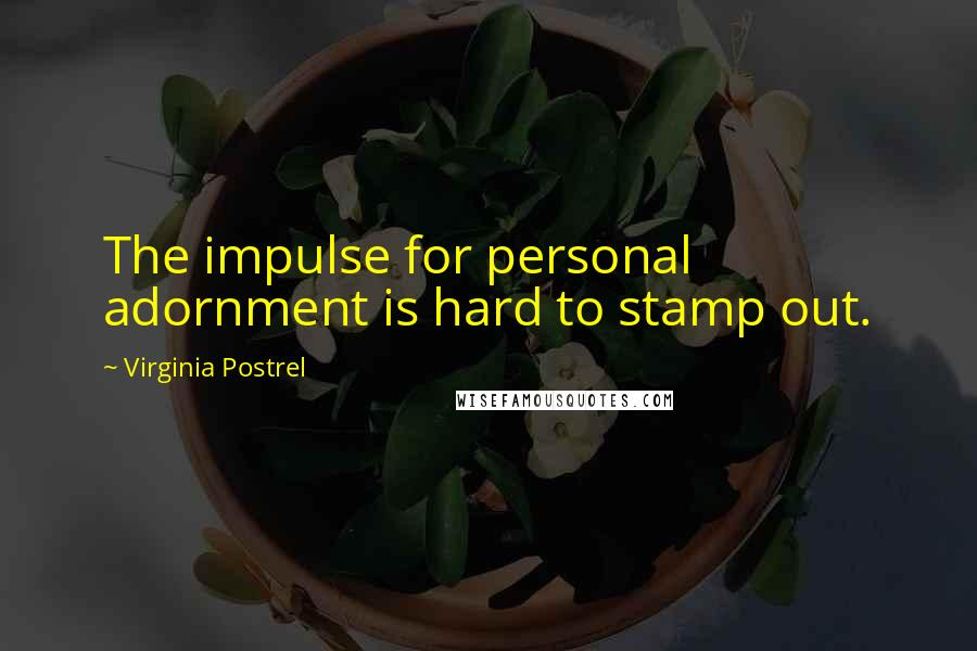 Virginia Postrel Quotes: The impulse for personal adornment is hard to stamp out.