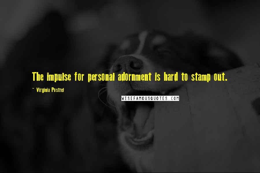 Virginia Postrel Quotes: The impulse for personal adornment is hard to stamp out.