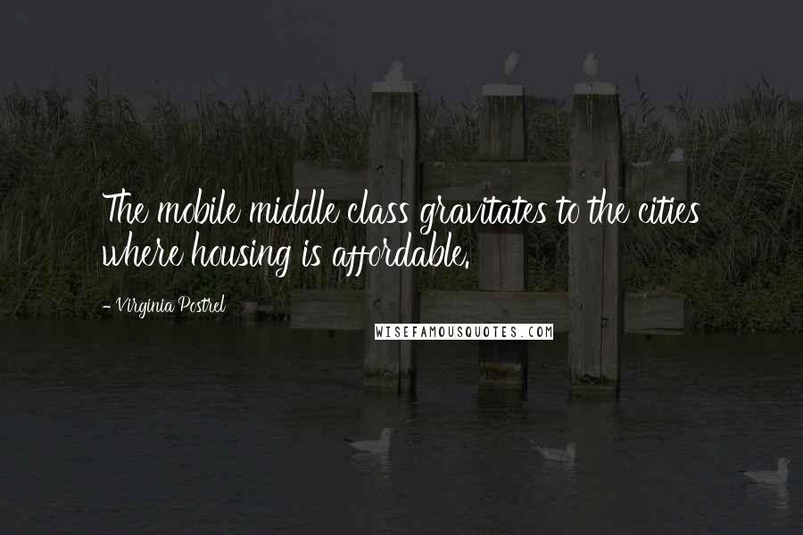 Virginia Postrel Quotes: The mobile middle class gravitates to the cities where housing is affordable.