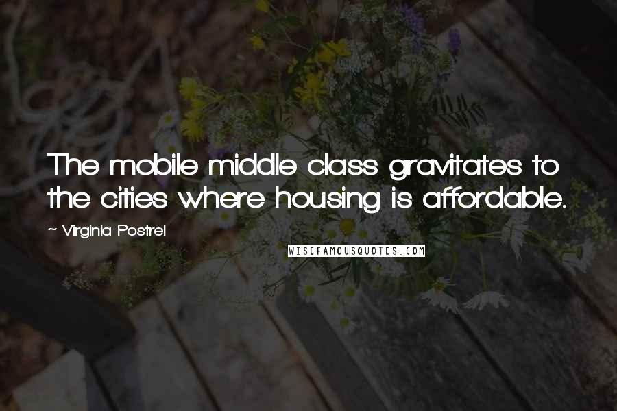 Virginia Postrel Quotes: The mobile middle class gravitates to the cities where housing is affordable.