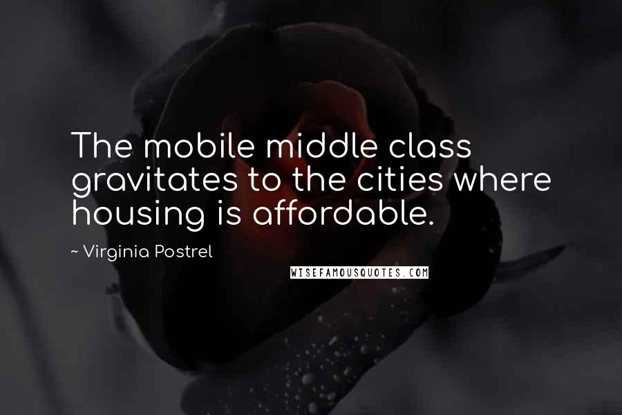 Virginia Postrel Quotes: The mobile middle class gravitates to the cities where housing is affordable.