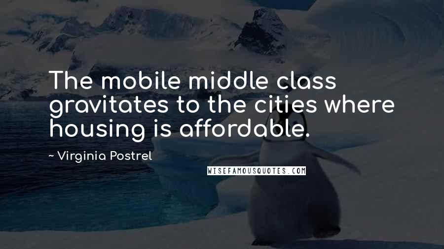 Virginia Postrel Quotes: The mobile middle class gravitates to the cities where housing is affordable.