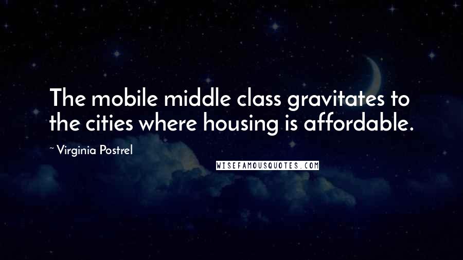 Virginia Postrel Quotes: The mobile middle class gravitates to the cities where housing is affordable.