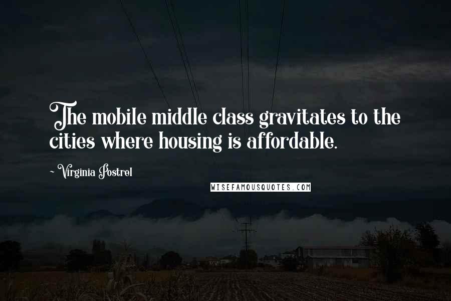 Virginia Postrel Quotes: The mobile middle class gravitates to the cities where housing is affordable.