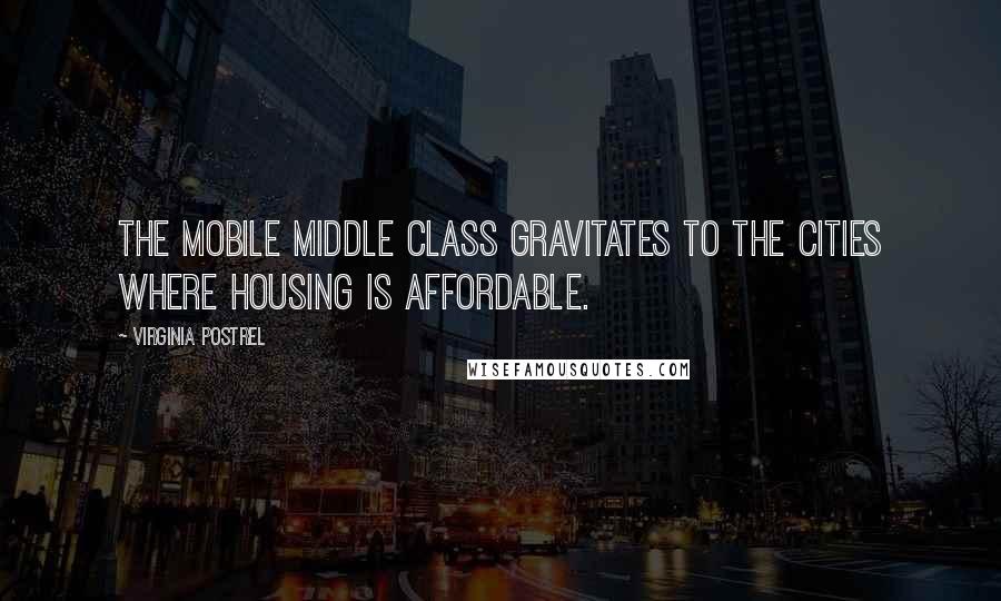 Virginia Postrel Quotes: The mobile middle class gravitates to the cities where housing is affordable.