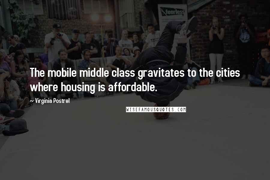 Virginia Postrel Quotes: The mobile middle class gravitates to the cities where housing is affordable.