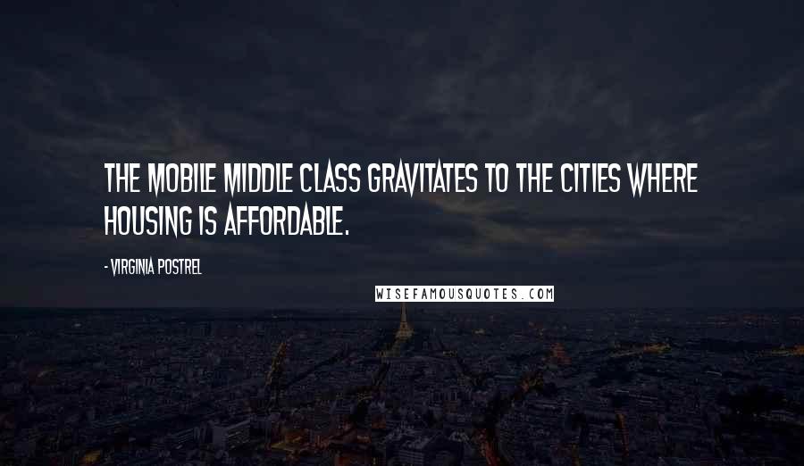 Virginia Postrel Quotes: The mobile middle class gravitates to the cities where housing is affordable.