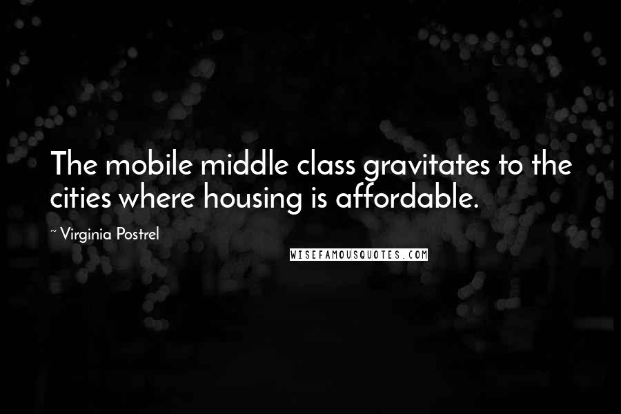 Virginia Postrel Quotes: The mobile middle class gravitates to the cities where housing is affordable.